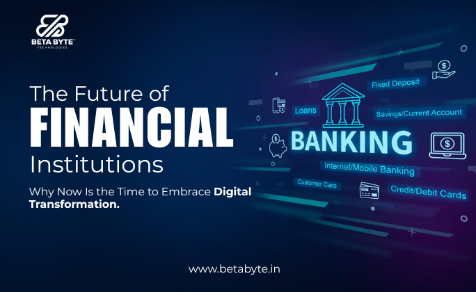 The Future of Financial Institutions: Why Now Is the Time to Embrace Digital Transformation